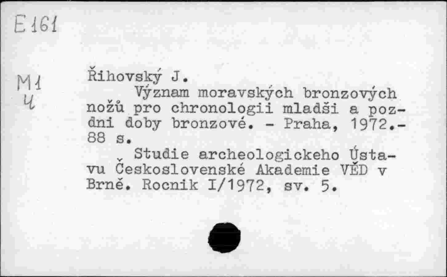 ﻿Rihovsky J.
Vÿznam moravskÿch bronzovych nozù pro chronologie mladši a poz dni doby bronzové. - Praha, 1972. 88 s.
v Studie archeologickeho Üsta-vu Geskoslovenské Akademie VÊD v Brné. Rocnik I/I972, sv. 5.